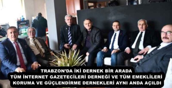 TRABZON’DA İKİ DERNEK BİR ARADA TÜM İNTERNET GAZETECİLERİ DERNEĞİ VE TÜM EMEKLİLERİ KORUMA VE GÜÇLENDİRME DERNEKLERİ AYNI ANDA AÇILDI