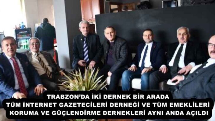TRABZON’DA İKİ DERNEK BİR ARADA TÜM İNTERNET GAZETECİLERİ DERNEĞİ VE TÜM EMEKLİLERİ KORUMA VE GÜÇLENDİRME DERNEKLERİ AYNI ANDA AÇILDI