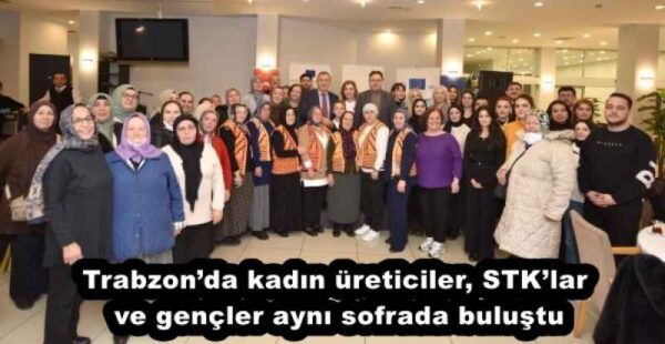 Trabzon’da kadın üreticiler, STK’lar ve gençler aynı sofrada buluştu