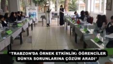 *TRABZON’DA ÖRNEK ETKİNLİK: ÖĞRENCİLER DÜNYA SORUNLARINA ÇÖZÜM ARADI*