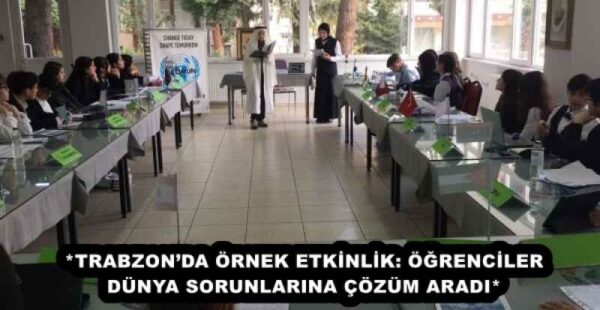 *TRABZON’DA ÖRNEK ETKİNLİK: ÖĞRENCİLER DÜNYA SORUNLARINA ÇÖZÜM ARADI*