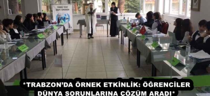 *TRABZON’DA ÖRNEK ETKİNLİK: ÖĞRENCİLER DÜNYA SORUNLARINA ÇÖZÜM ARADI*