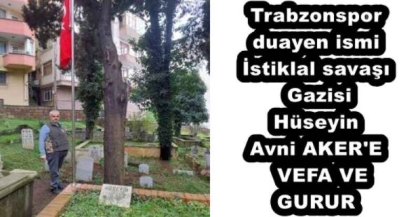 Trabzonspor duayen ismi İstiklal savaşı Gazisi Hüseyin Avni AKER’E  VEFA VE GURUR 