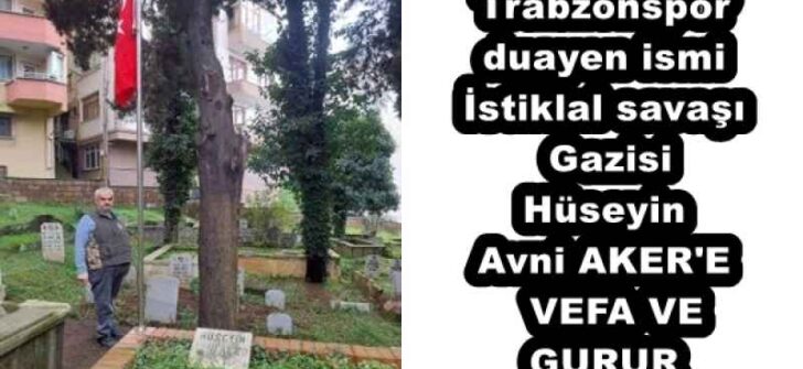 Trabzonspor duayen ismi İstiklal savaşı Gazisi Hüseyin Avni AKER’E  VEFA VE GURUR 