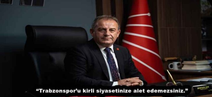 “Trabzonspor’u kirli siyasetinize alet edemezsiniz.”