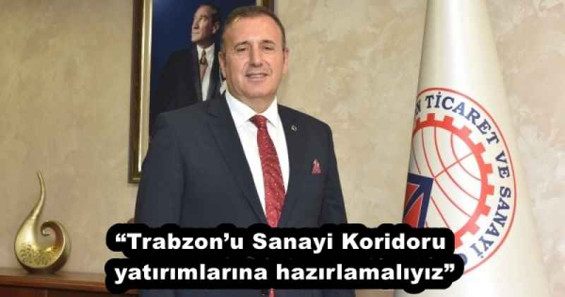 “Trabzon’u Sanayi Koridoru yatırımlarına hazırlamalıyız”