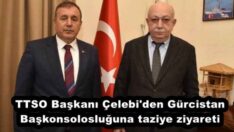 TTSO Başkanı Çelebi’den Gürcistan Başkonsolosluğuna taziye ziyareti