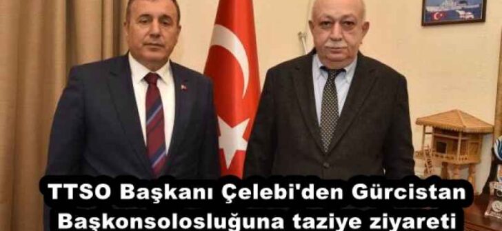 TTSO Başkanı Çelebi’den Gürcistan Başkonsolosluğuna taziye ziyareti