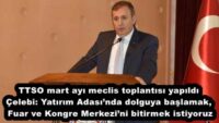 TTSO mart ayı meclis toplantısı yapıldı Çelebi: Yatırım Adası’nda dolguya başlamak, Fuar ve Kongre Merkezi’ni bitirmek istiyoruz