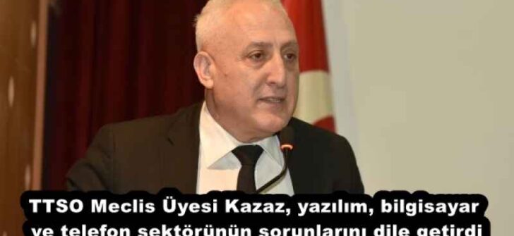 TTSO Meclis Üyesi Kazaz, yazılım, bilgisayar ve telefon sektörünün sorunlarını dile getirdi