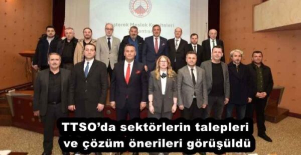 TTSO’da sektörlerin talepleri ve çözüm önerileri görüşüldü