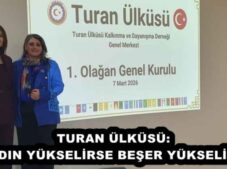 TURAN ÜLKÜSÜ: KADIN YÜKSELİRSE BEŞER YÜKSELİR…