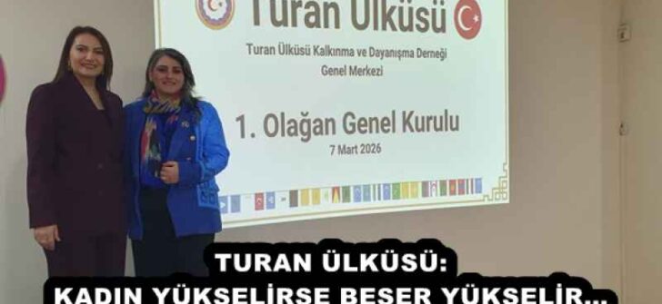 TURAN ÜLKÜSÜ: KADIN YÜKSELİRSE BEŞER YÜKSELİR…