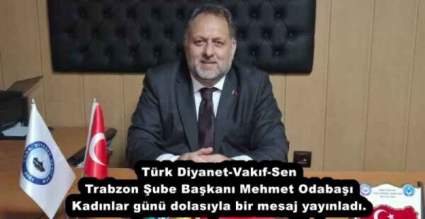 Türk Diyanet-Vakıf-Sen Trabzon Şube Başkanı Mehmet Odabaşı Kadınlar günü dolasıyla bir mesaj yayınladı.