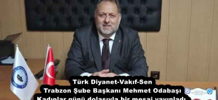 Türk Diyanet-Vakıf-Sen Trabzon Şube Başkanı Mehmet Odabaşı Kadınlar günü dolasıyla bir mesaj yayınladı.