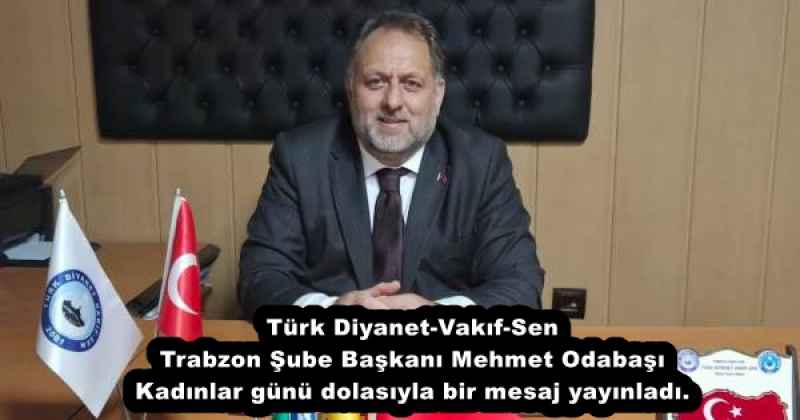 Türk Diyanet-Vakıf-Sen Trabzon Şube Başkanı Mehmet Odabaşı Kadınlar günü dolasıyla bir mesaj yayınladı.
