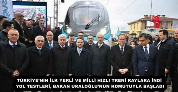 TÜRKİYE’NİN İLK YERLİ VE MİLLİ HIZLI TRENİ RAYLARA İNDİ  YOL TESTLERİ, BAKAN URALOĞLU’NUN KOMUTUYLA BAŞLADI 