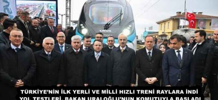 TÜRKİYE’NİN İLK YERLİ VE MİLLİ HIZLI TRENİ RAYLARA İNDİ  YOL TESTLERİ, BAKAN URALOĞLU’NUN KOMUTUYLA BAŞLADI 