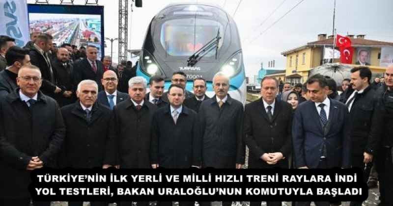 TÜRKİYE’NİN İLK YERLİ VE MİLLİ HIZLI TRENİ RAYLARA İNDİ  YOL TESTLERİ, BAKAN URALOĞLU’NUN KOMUTUYLA BAŞLADI 