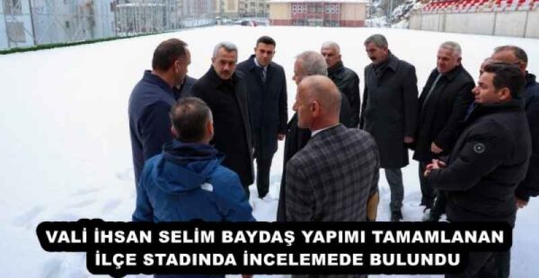 VALİ İHSAN SELİM BAYDAŞ YAPIMI TAMAMLANAN İLÇE STADINDA İNCELEMEDE BULUNDU