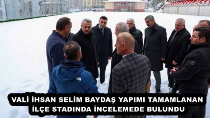 VALİ İHSAN SELİM BAYDAŞ YAPIMI TAMAMLANAN İLÇE STADINDA İNCELEMEDE BULUNDU