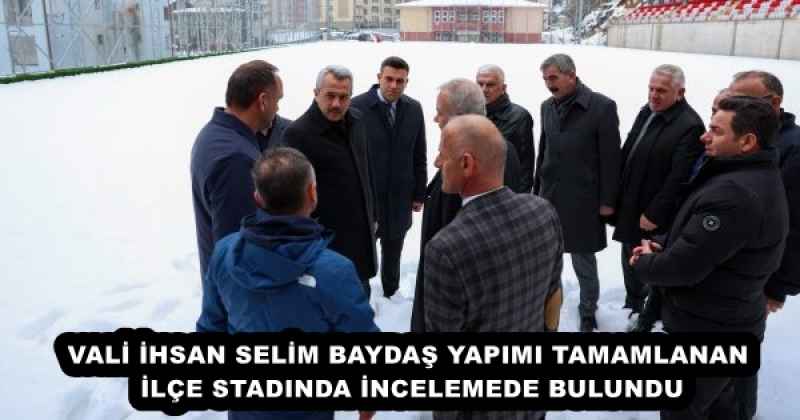 VALİ İHSAN SELİM BAYDAŞ YAPIMI TAMAMLANAN İLÇE STADINDA İNCELEMEDE BULUNDU