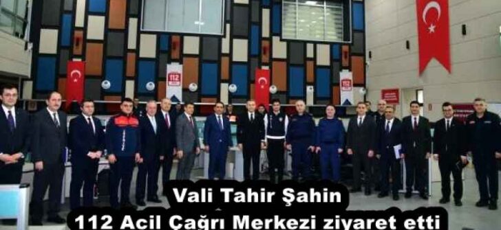Vali Tahir Şahin 112 Acil Çağrı Merkezi ziyaret etti