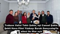 Vali Tahir Şahin, eşi Cansel Şahin Şehit Hava Pilot Yüzbaşı Burak Gençcelep’in ailesi ile iftar açtı