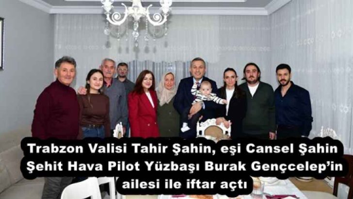 Vali Tahir Şahin, eşi Cansel Şahin Şehit Hava Pilot Yüzbaşı Burak Gençcelep’in ailesi ile iftar açtı