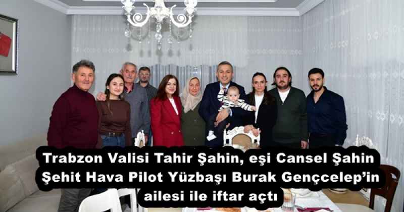 Vali Tahir Şahin, eşi Cansel Şahin  Şehit Hava Pilot Yüzbaşı Burak Gençcelep’in ailesi ile iftar açtı