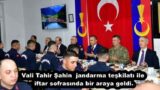 Vali Tahir Şahin jandarma teşkilatı ile iftar sofrasında bir araya geldi.