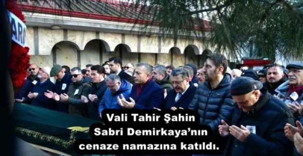 Vali Tahir Şahin Sabri Demirkaya’nın cenaze namazına katıldı. 