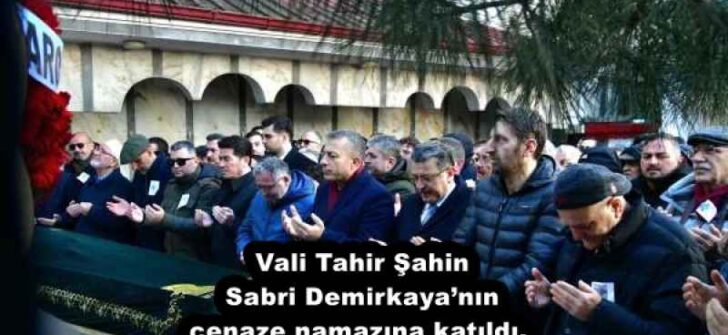 Vali Tahir Şahin Sabri Demirkaya’nın cenaze namazına katıldı. 