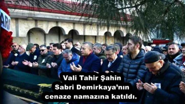 Vali Tahir Şahin Sabri Demirkaya’nın cenaze namazına katıldı. 