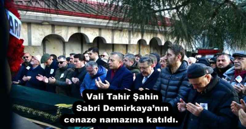 Vali Tahir Şahin Sabri Demirkaya’nın cenaze namazına katıldı. 