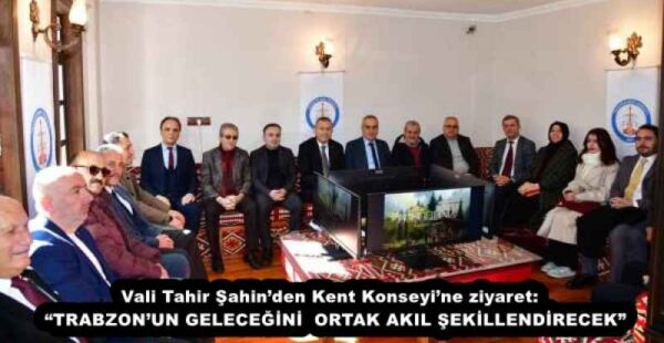 Vali Tahir Şahin’den Kent Konseyi’ne ziyaret:  “TRABZON’UN GELECEĞİNİ  ORTAK AKIL ŞEKİLLENDİRECEK”