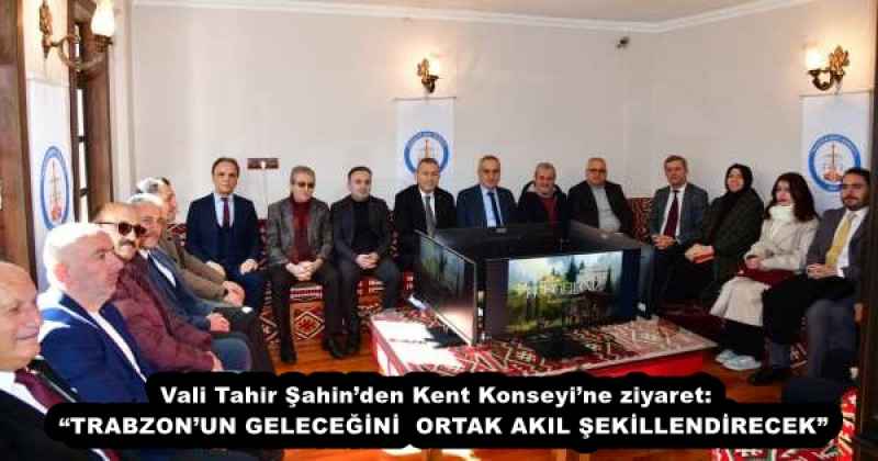 Vali Tahir Şahin’den Kent Konseyi’ne ziyaret:  “TRABZON’UN GELECEĞİNİ  ORTAK AKIL ŞEKİLLENDİRECEK”