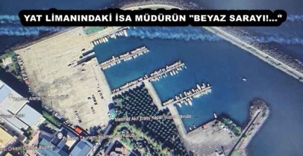YAT LİMANINDAKİ İSA MÜDÜRÜN “BEYAZ SARAYI!…”