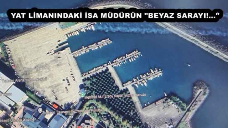 YAT LİMANINDAKİ İSA MÜDÜRÜN “BEYAZ SARAYI!…”