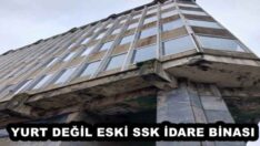 YURT DEĞİL ESKİ SSK İDARE BİNASI