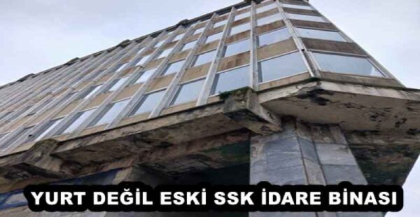 YURT DEĞİL ESKİ SSK İDARE BİNASI