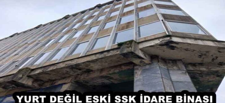 YURT DEĞİL ESKİ SSK İDARE BİNASI