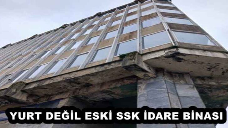 YURT DEĞİL ESKİ SSK İDARE BİNASI