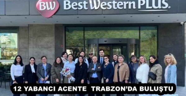 12 YABANCI ACENTE  TRABZON’DA BULUŞTU 