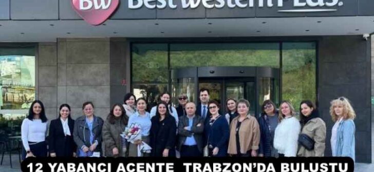 12 YABANCI ACENTE  TRABZON’DA BULUŞTU 