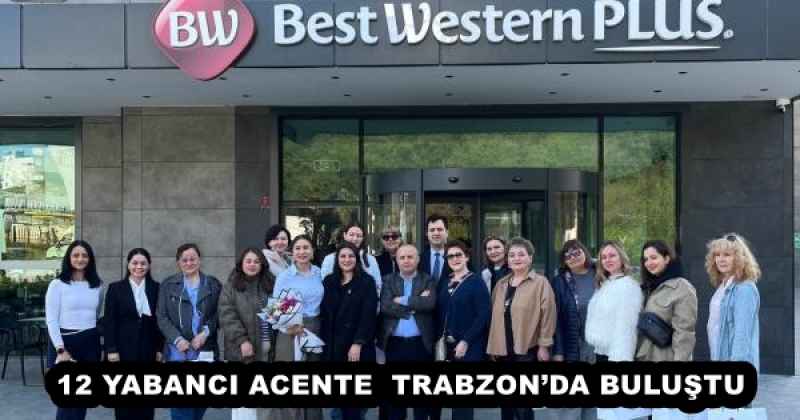 12 YABANCI ACENTE  TRABZON’DA BULUŞTU 