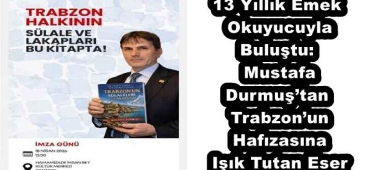 13 Yıllık Emek Okuyucuyla Buluştu: Mustafa Durmuş’tan Trabzon’un Hafızasına Işık Tutan Eser