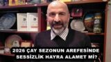 2026 ÇAY SEZONUN AREFESİNDE SESSİZLİK HAYRA ALAMET Mİ?