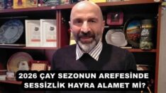 2026 ÇAY SEZONUN AREFESİNDE SESSİZLİK HAYRA ALAMET Mİ?