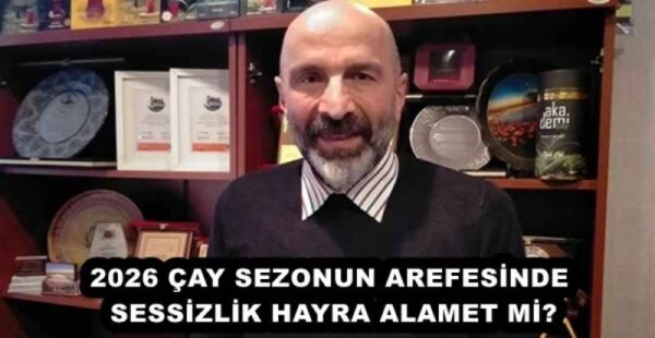 2026 ÇAY SEZONUN AREFESİNDE SESSİZLİK HAYRA ALAMET Mİ?